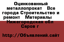 Оцинкованный металлопрокат - Все города Строительство и ремонт » Материалы   . Нижегородская обл.,Саров г.